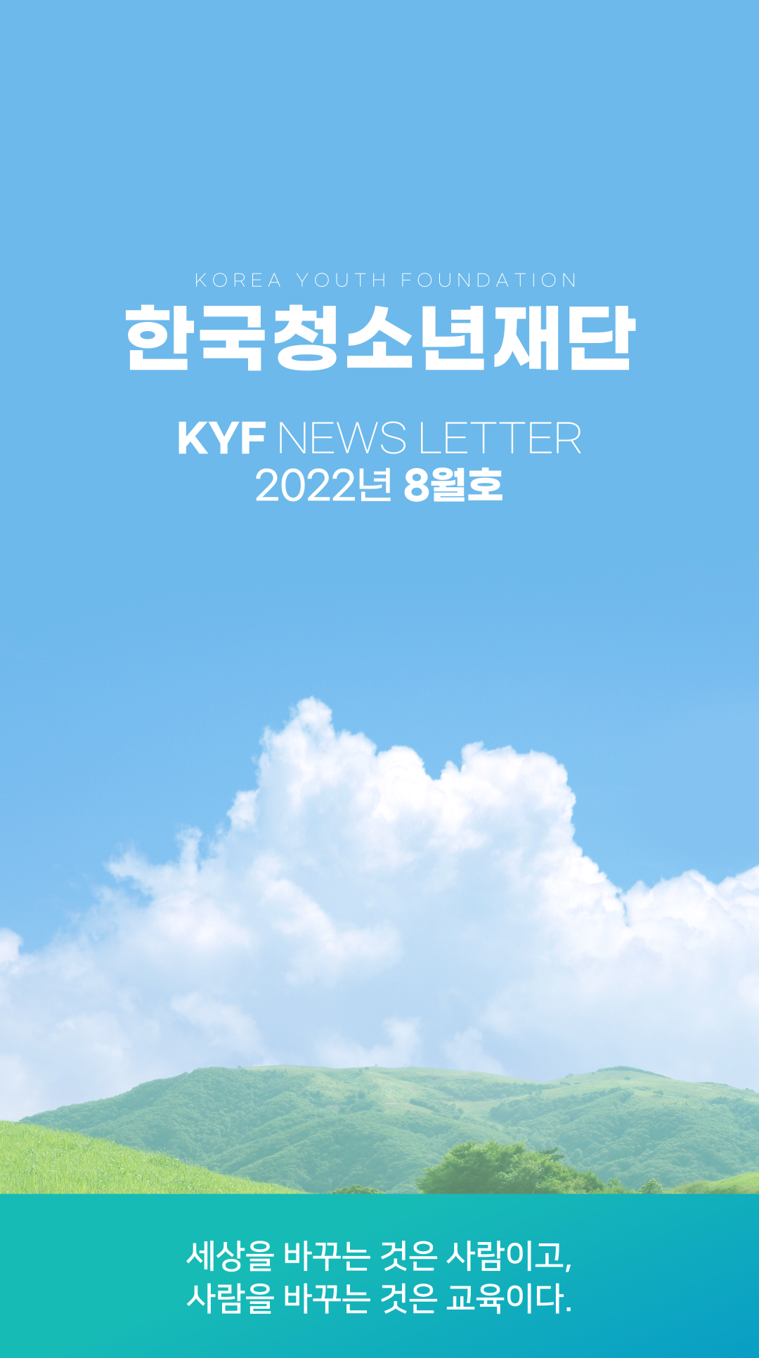 한국청소년재단(KOREA YOUTH FOUNDATION) | KYF NEWS LETTER | 2022년 8월호 | 세상을 바꾸는 것은 사람이고, 사람을 바꾸는 것은 교육이다.